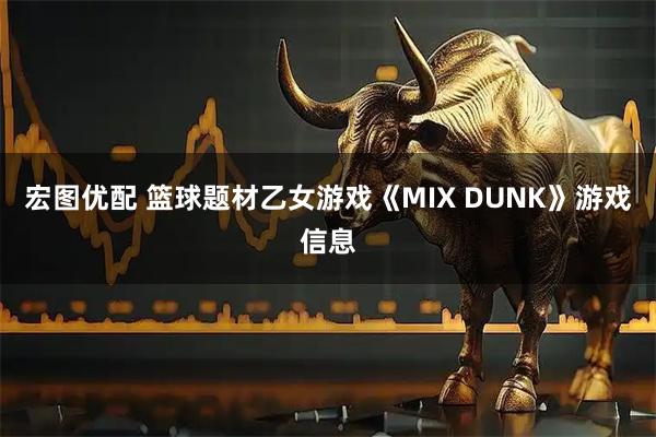 宏图优配 篮球题材乙女游戏《MIX DUNK》游戏信息
