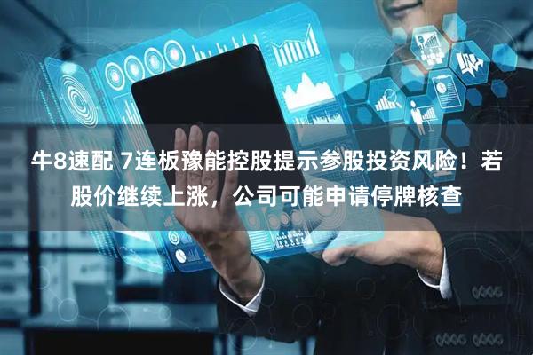 牛8速配 7连板豫能控股提示参股投资风险！若股价继续上涨，公司可能申请停牌核查