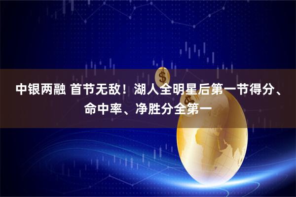 中银两融 首节无敌！湖人全明星后第一节得分、命中率、净胜分全第一