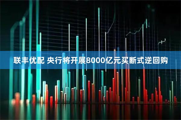 联丰优配 央行将开展8000亿元买断式逆回购