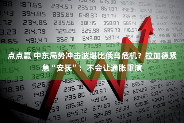 点点赢 中东局势冲击波堪比俄乌危机？拉加德紧急“安抚”：不会让通胀重演