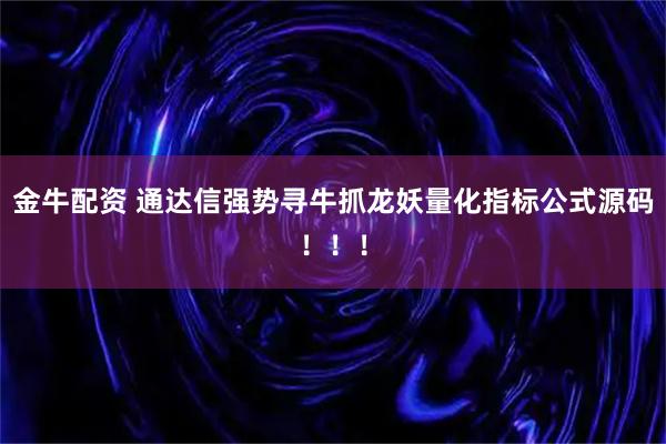 金牛配资 通达信强势寻牛抓龙妖量化指标公式源码！！！