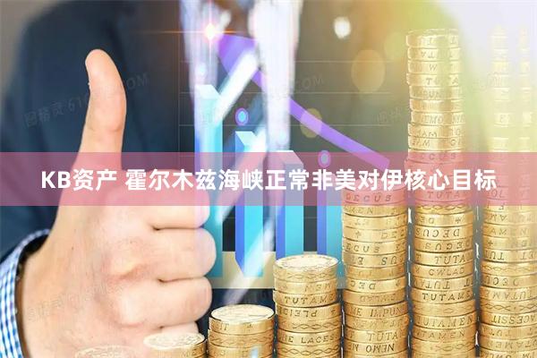 KB资产 霍尔木兹海峡正常非美对伊核心目标
