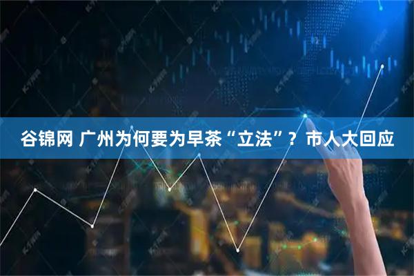 谷锦网 广州为何要为早茶“立法”？市人大回应