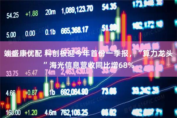 端盛康优配 科创板迎今年首份一季报，“算力龙头”海光信息营收同比增68%
