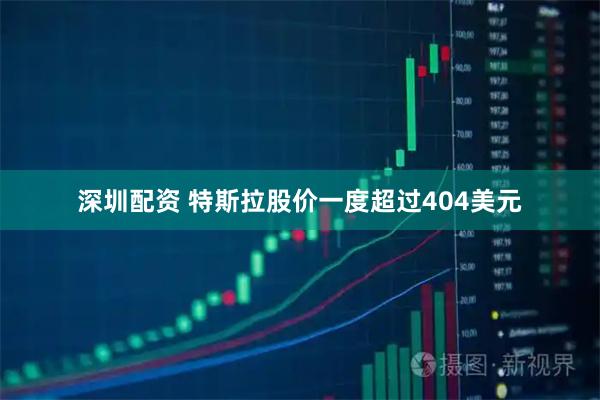 深圳配资 特斯拉股价一度超过404美元