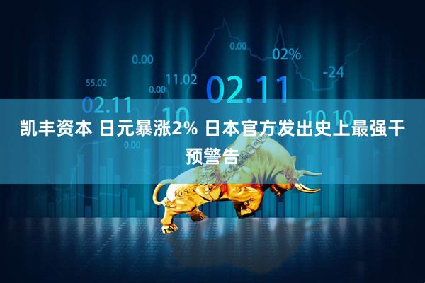凯丰资本 日元暴涨2% 日本官方发出史上最强干预警告