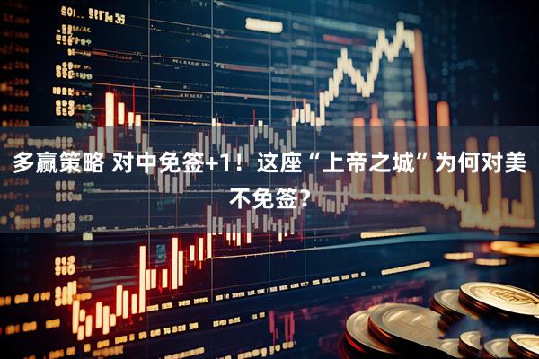 多赢策略 对中免签+1！这座“上帝之城”为何对美不免签？