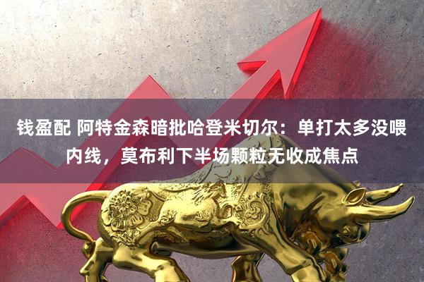 钱盈配 阿特金森暗批哈登米切尔：单打太多没喂内线，莫布利下半场颗粒无收成焦点