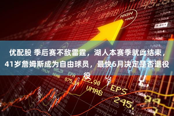 优配股 季后赛不敌雷霆，湖人本赛季就此结束，41岁詹姆斯成为自由球员，最快6月决定是否退役