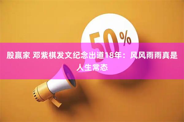 股赢家 邓紫棋发文纪念出道18年：风风雨雨真是人生常态